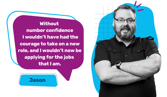 Image of Jason with quote saying "Without number confidence I wouldn't have had the courage to take on a new role, and I wouldn't now be applying for the jobs that I am."